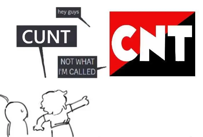 The logo of the CNT (historically relevant Spanish anarcho-syndicalist trade union) and a group of people stand opposed to each other. CNT logo: Hey guys. Group of people: Cunt. CNT logo: Not what I'm called!